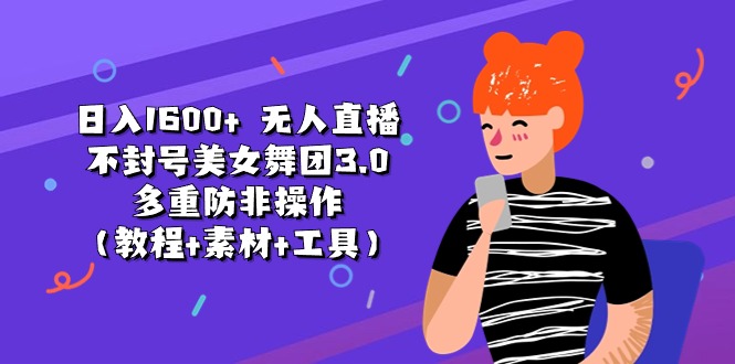 （11169期）日入1600+ 无人直播不封号美女舞团3.0 多重防非操作（教程+素材+工具）-财富区