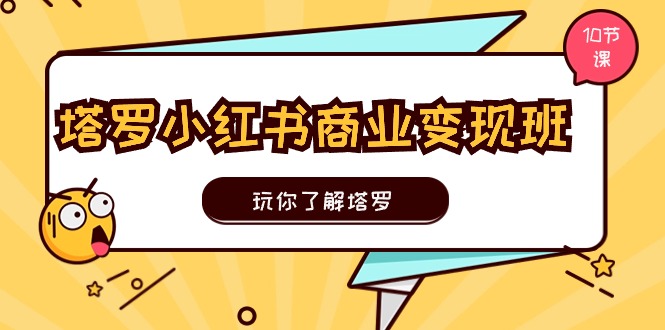 （11184期）塔罗小红书商业变现实操班，玩你了解塔罗，玩转小红书塔罗变现（10节课）-财富区