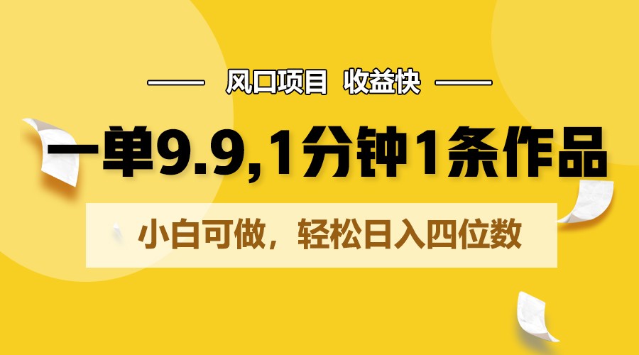 一单9.9，1分钟1条作品，小白可做，轻松日入四位数-财富区