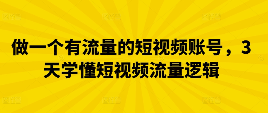 做一个有流量的短视频账号，3天学懂短视频流量逻辑-财富区