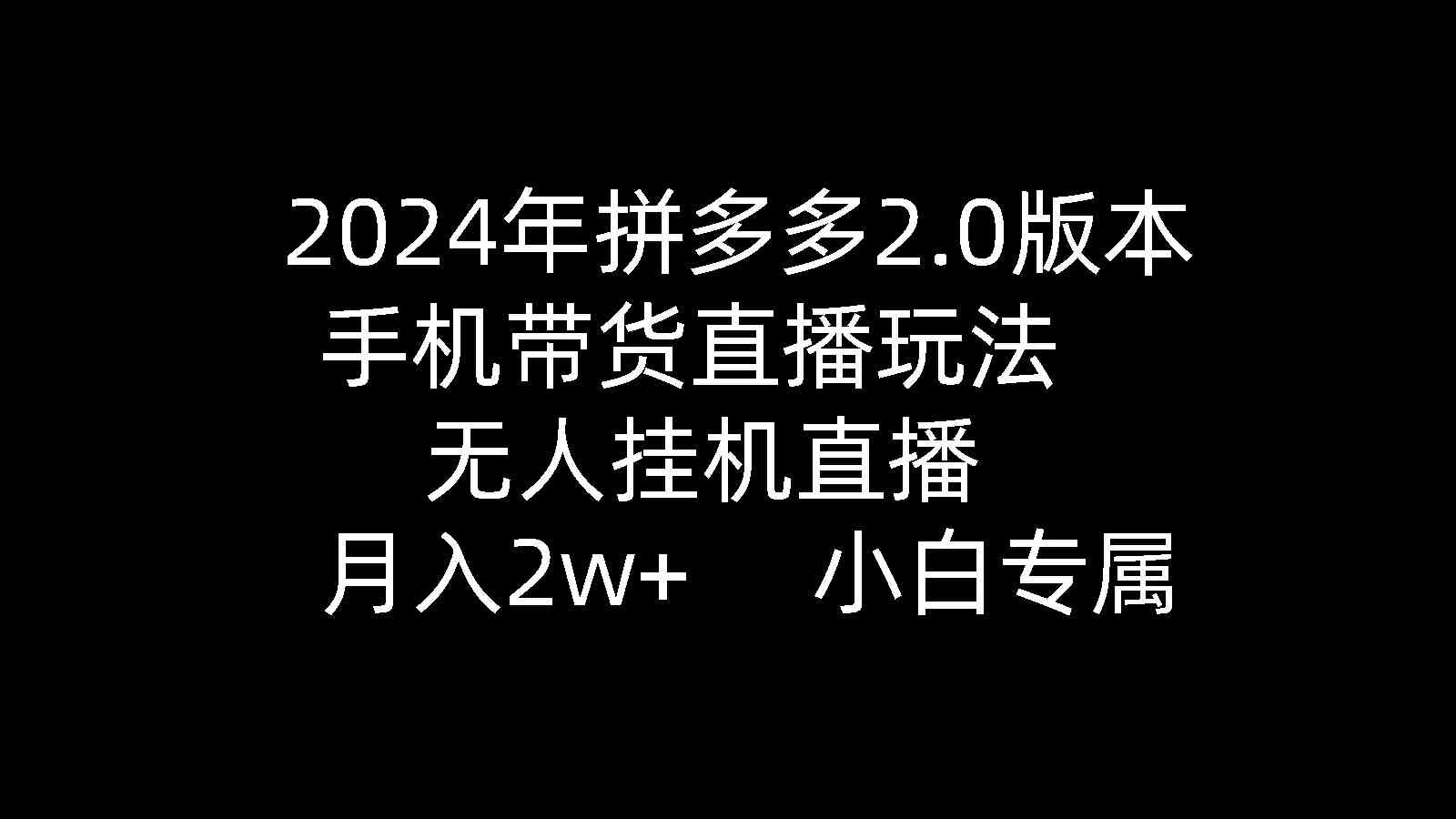（9768期）2024年拼多多2.0版本，手机带货直播玩法，无人挂机直播， 月入2w+， 小…-财富区