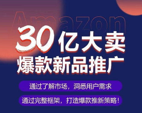 亚马逊·30亿大卖爆款新品推广，可复制、全程案例实操的爆款推新SOP-财富区