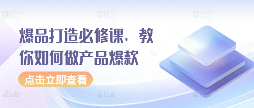 爆品打造必修课，教你如何做产品爆款-财富区
