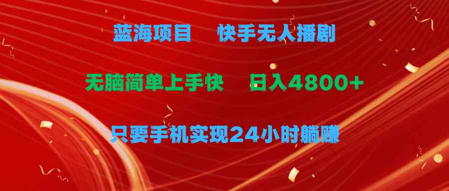 （9937期）蓝海项目，快手无人播剧，一天收益4800+，手机也能实现24小时躺赚，无脑…-财富区