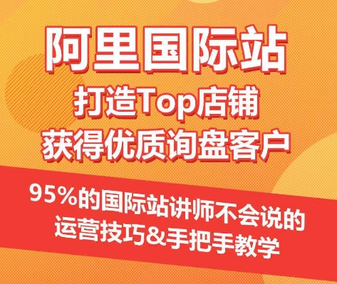 【阿里国际站】打造Top店铺&获得优质询盘客户，​95%的国际站讲师不会说的运营技巧-财富区