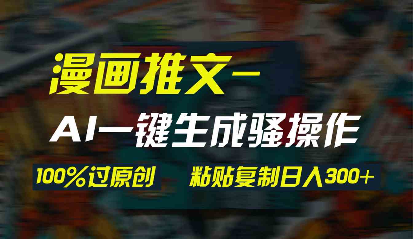 （9635期）AI一键生成漫画爆款视频，3分钟1条双重去重100%过原创，粘贴复制日入300+-财富区