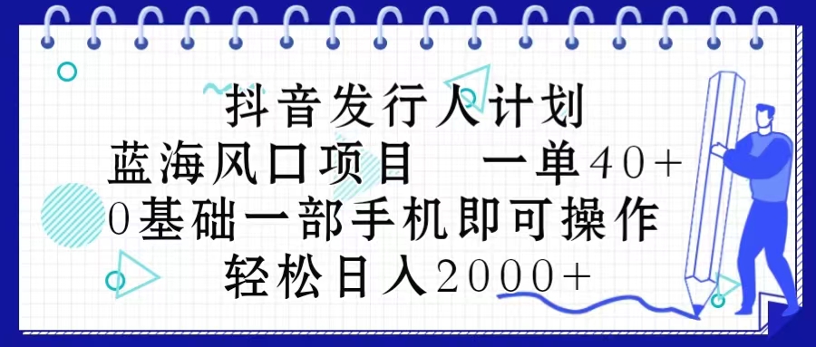 （10756期）抖音发行人计划，蓝海风口项目 一单40，0基础一部手机即可操作 日入2000＋-财富区