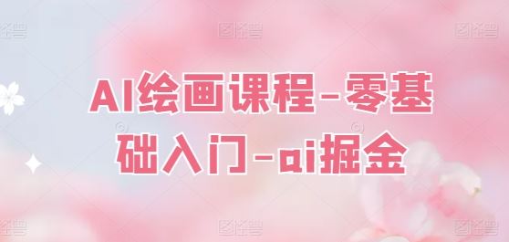AI绘画课程-零基础入门-ai掘金-财富区