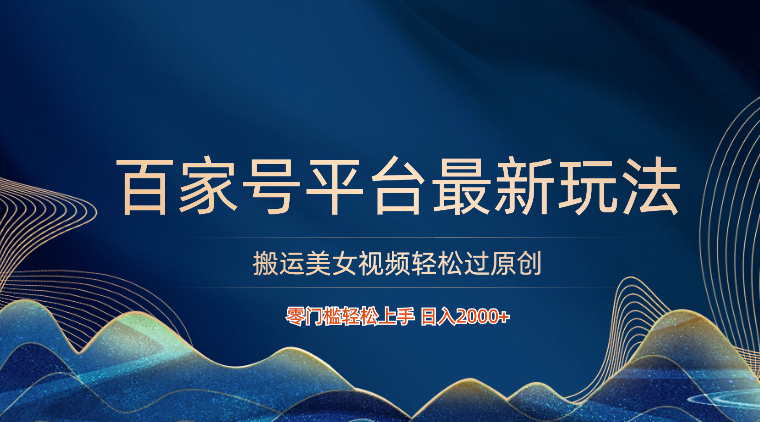 百家号平台搬运美女视频轻松过原创最新玩法，零门槛轻松上手，日入2000+ 可批量-财富区