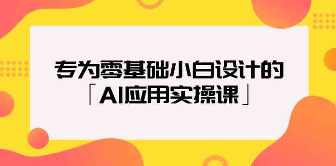 专为零基础小白设计的「AI应用实操课」-财富区