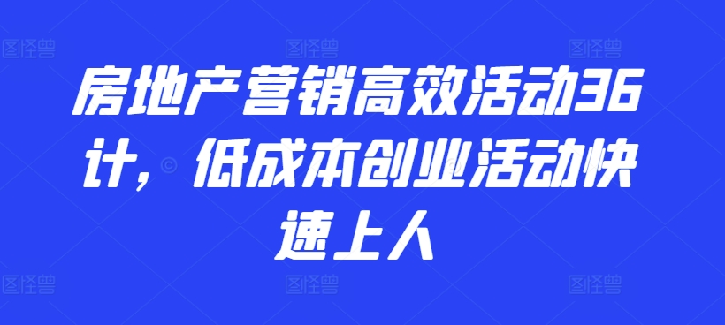 房地产营销高效活动36计，​低成本创业活动快速上人-财富区
