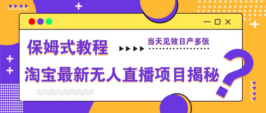 淘宝最新无人直播项目揭秘，保姆式教程，当天见效日产多张-财富区