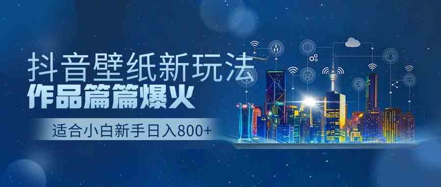 （9842期）抖音壁纸号新玩法，作品篇篇爆火，日收益500+-财富区