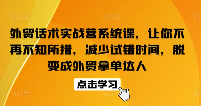 外贸话术实战营系统课，让你不再不知所措，减少试错时间，脱变成外贸拿单达人-财富区