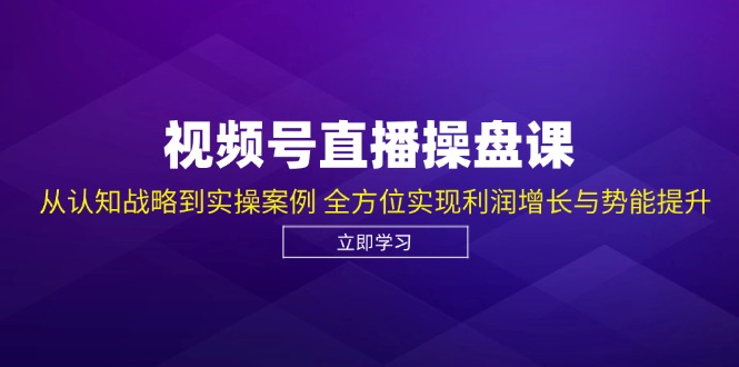 （12881期）视频号直播操盘课，从认知战略到实操案例 全方位实现利润增长与势能提升-财富区