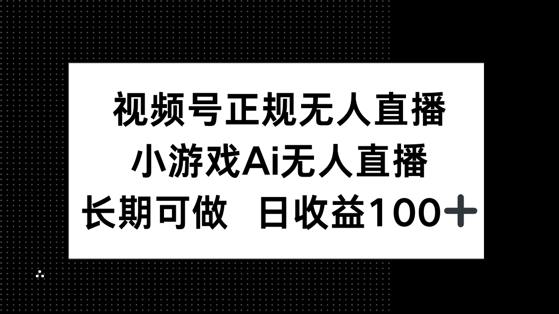 视频号正规无人直播，小游戏AI无人直播，长期可做，日收益100+-财富区