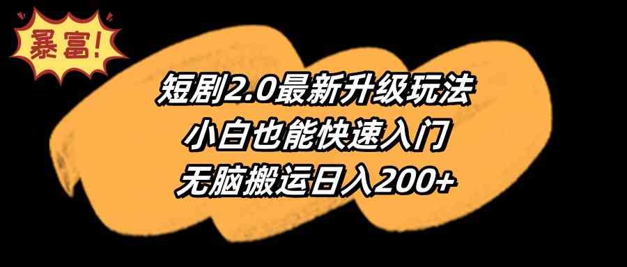 （9375期）短剧2.0最新升级玩法，小白也能快速入门，无脑搬运日入200+-财富区