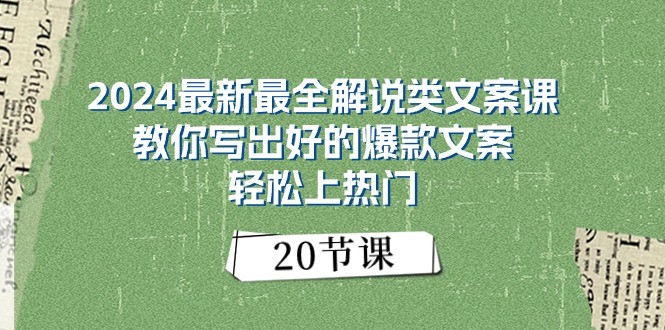 2024最新最全解说类文案课：教你写出好的爆款文案，轻松上热门（20节）-财富区