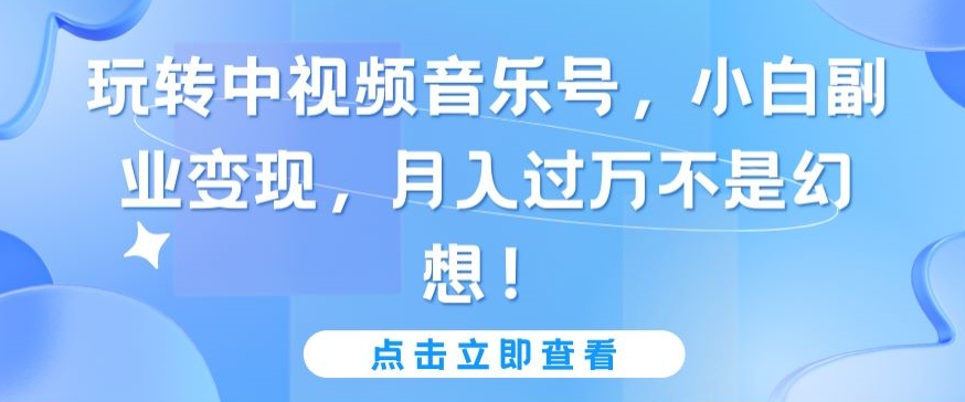 玩转中视频音乐号，小白副业变现，月入过万不是幻想-财富区