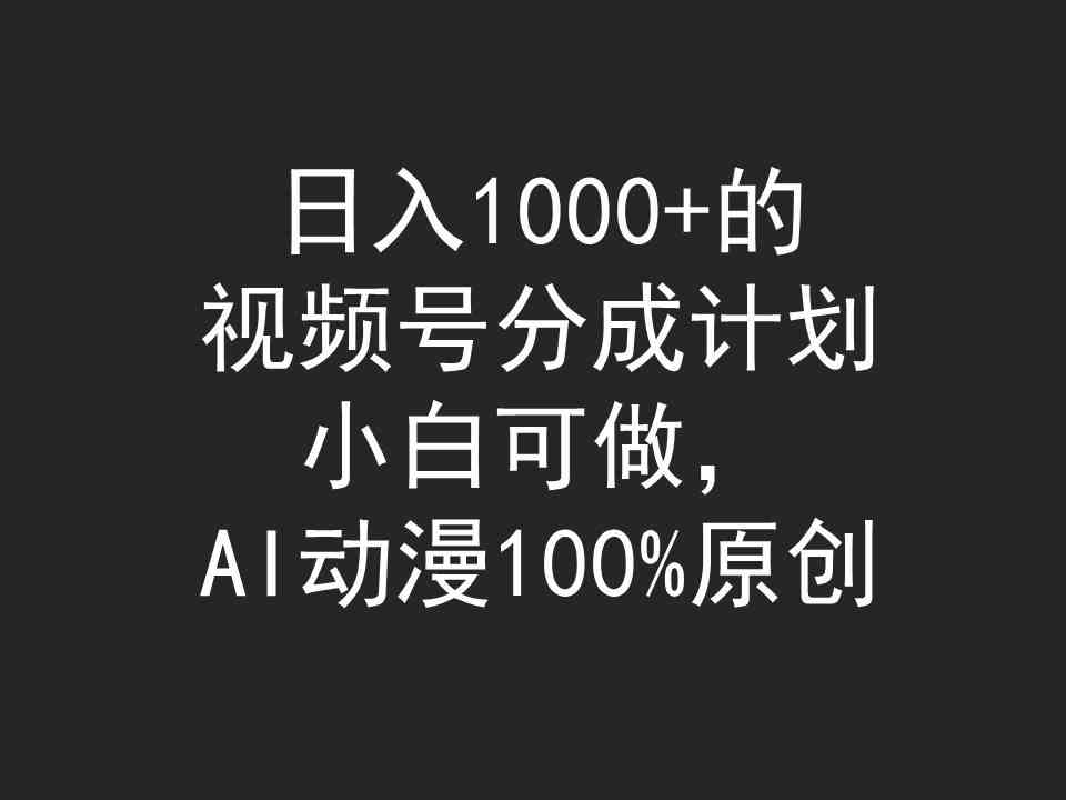 （9653期）日入1000+的视频号分成计划，小白可做，AI动漫100%原创-财富区