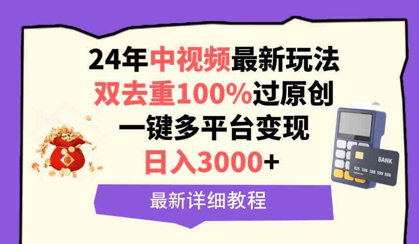 （9598期）中视频24年最新玩法，双去重100%过原创，日入3000+一键多平台变现-财富区