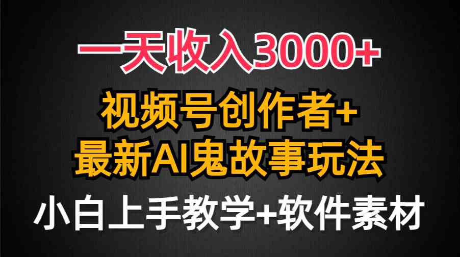 （9445期）一天收入3000+，视频号创作者AI创作鬼故事玩法，条条爆流量，小白也能轻…-财富区