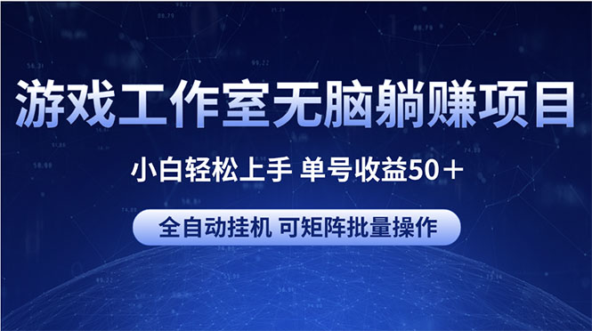 （10783期）游戏工作室无脑躺赚项目 小白轻松上手 单号收益50＋ 可矩阵批量操作-财富区