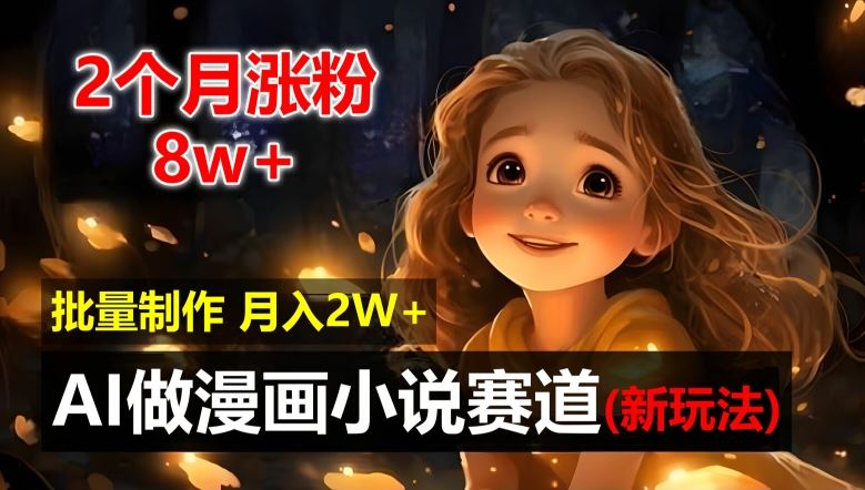 2个月涨粉8w，新玩法AI自动化做漫画小说赛道，操作简单可批量制作，新手小白轻松月入2W【揭秘】-财富区