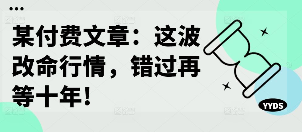 某付费文章：这波改命行情，错过再等十年!-财富区