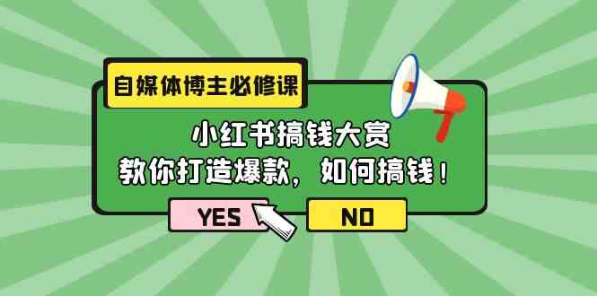 （9885期）自媒体博主必修课：小红书搞钱大赏，教你打造爆款，如何搞钱（11节课）-财富区