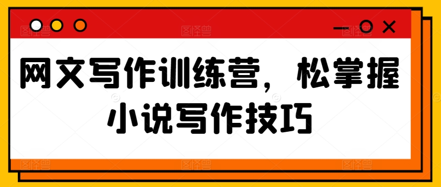 网文写作训练营，松掌握小说写作技巧-财富区
