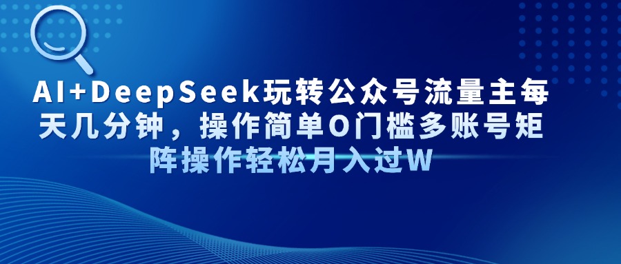 AI+DeepSeek玩转公众号流量主每天几分钟，操作简单O门槛多账号矩阵操作…-财富区