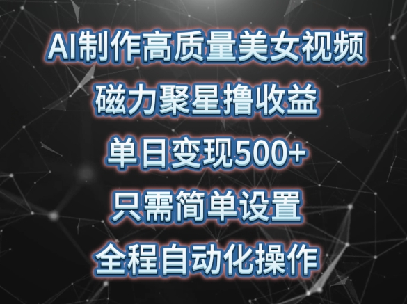AI制作高质量美女视频，磁力聚星撸收益，单日变现500+，只需简单设置，全程自动化操作-财富区