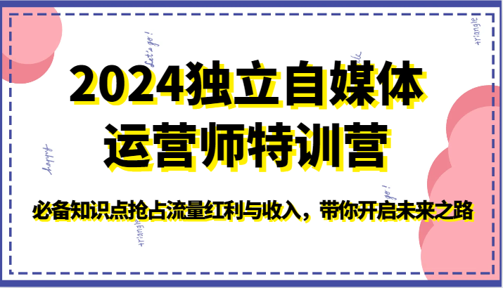 2024独立自媒体运营师特训营-必备知识点抢占流量红利与收入，带你开启未来之路-财富区