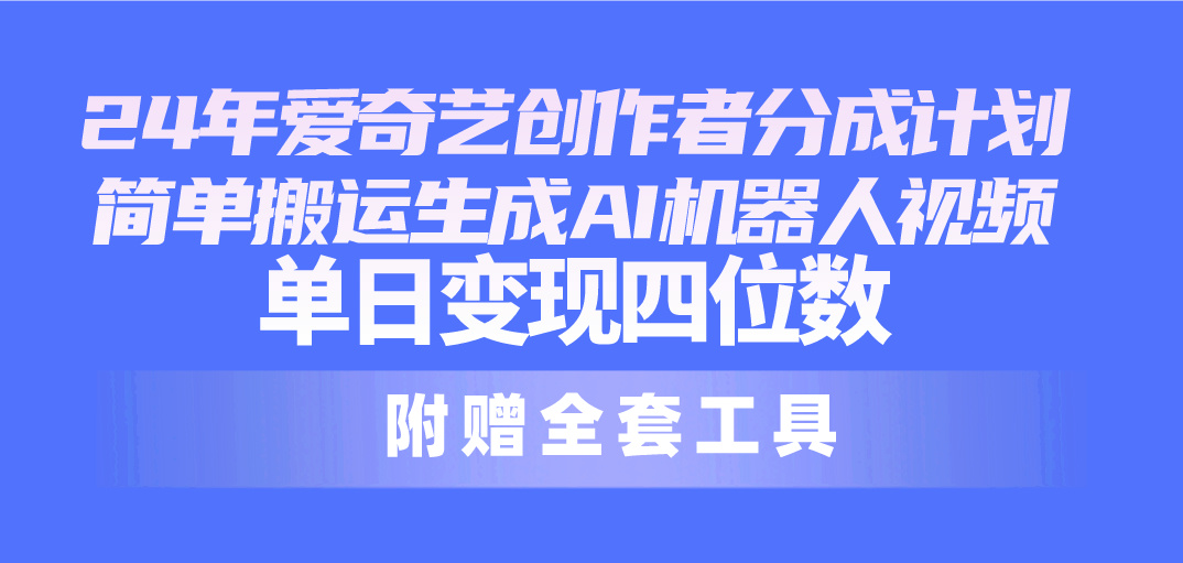 （10308期）24最新爱奇艺创作者分成计划，简单搬运生成AI机器人视频，单日变现四位数-财富区