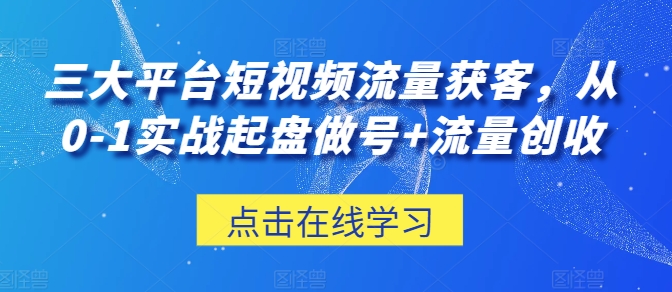 三大平台短视频流量获客，从0-1实战起盘做号+流量创收-财富区