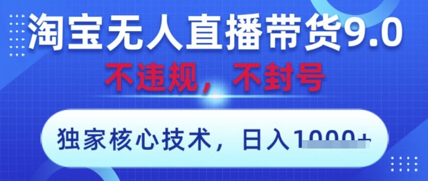 淘宝无人直播带货9.0 ，独家核心技术，不违规，不封号，操作简单，当天开播，当天见收益，日入数张【揭秘】-财富区