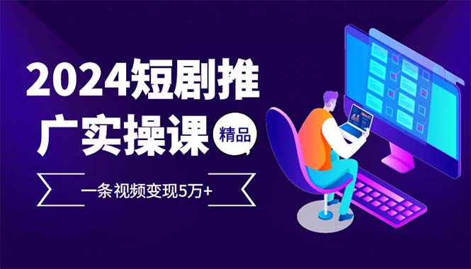 （12950期）2024最火爆的项目短剧推广实操课 一条视频变现5万+-财富区