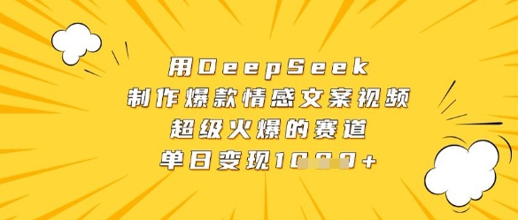 用DeepSeek制作爆款情感文案视频，超级火爆的赛道，单日变现数张-财富区