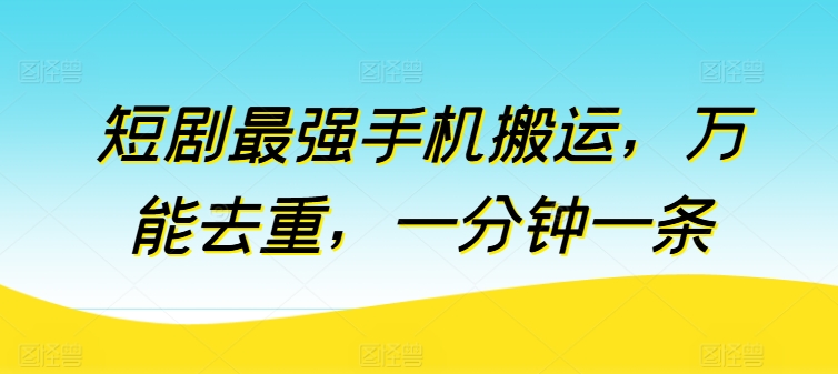 短剧最强手机搬运，万能去重，一分钟一条-财富区