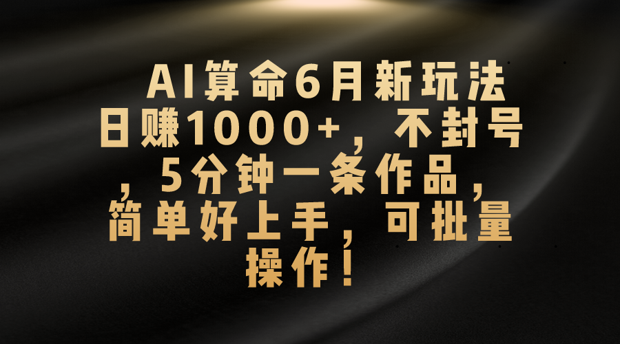 （10993期）AI算命6月新玩法，日赚1000+，不封号，5分钟一条作品，简单好上手，可…-财富区