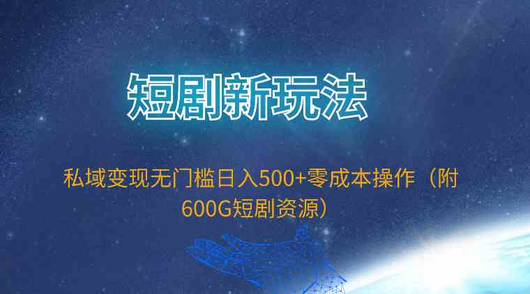 （9894期）短剧新玩法，私域变现无门槛日入500+零成本操作（附600G短剧资源）-财富区