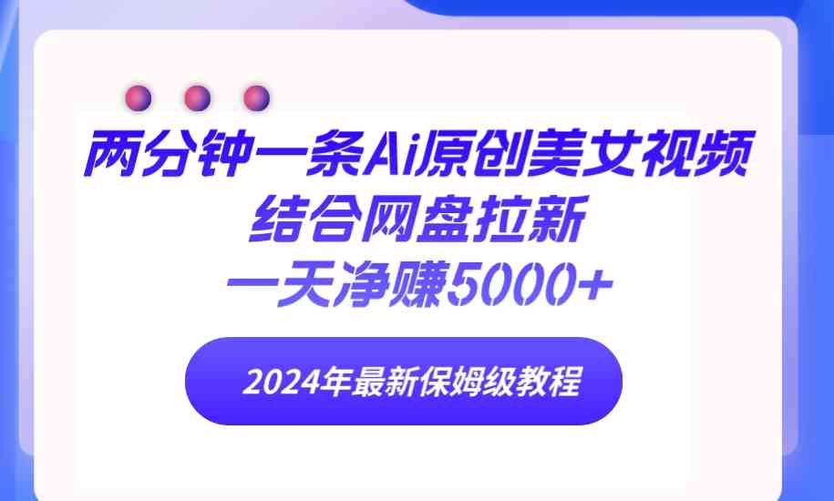 （9484期）两分钟一条Ai原创美女视频结合网盘拉新，一天净赚5000+ 24年最新保姆级教程-财富区