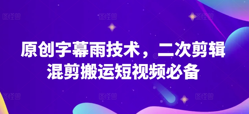 原创字幕雨技术，二次剪辑混剪搬运短视频必备-财富区