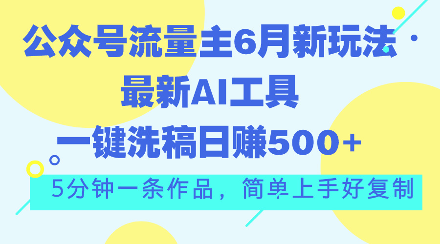 （11191期）公众号流量主6月新玩法，最新AI工具一键洗稿单号日赚500+，5分钟一条作…-财富区