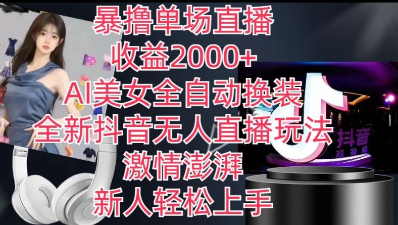 全新抖音无人直播玩法，AI美女全自动换装，激情澎湃，新人轻松上手，暴撸单场直播2k+【揭秘】-财富区