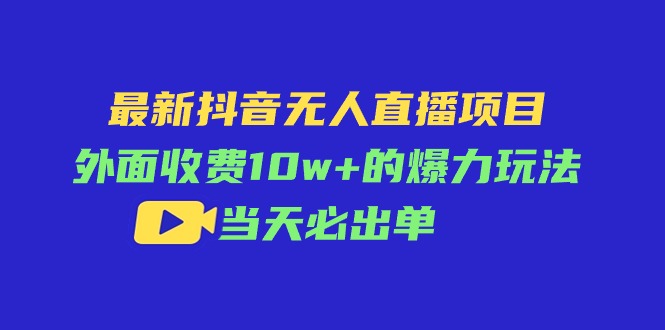 （11212期）最新抖音无人直播项目，外面收费10w+的爆力玩法，当天必出单-财富区