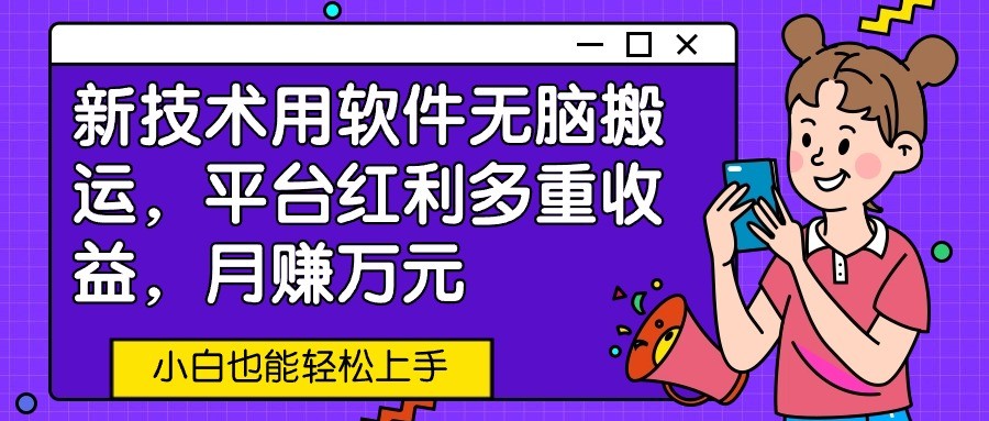 新技术用软件无脑搬运，平台红利多重收益，月赚万元，小白也能轻松上手-财富区
