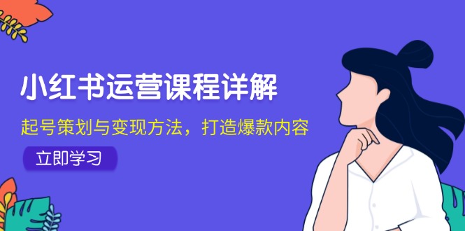 （12962期）小红书运营课程详解：起号策划与变现方法，打造爆款内容-财富区