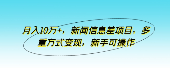 月入10万+，新闻信息差项目，多重方式变现，新手可操作-财富区